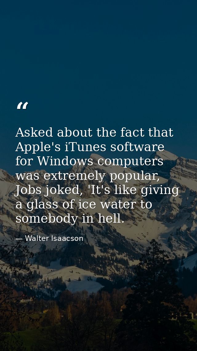 Asked about the fact that Apple's iTunes software for Windows computers was extremely popular, Jobs joked, 'It's like gi — Walter Isaacson