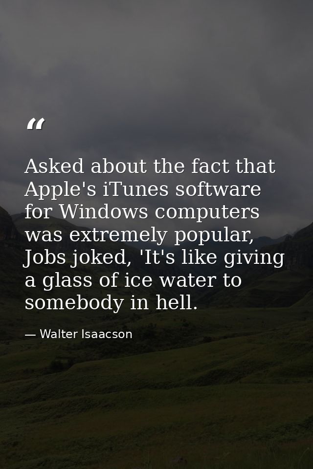 Asked about the fact that Apple's iTunes software for Windows computers was extremely popular, Jobs joked, 'It's like gi — Walter Isaacson