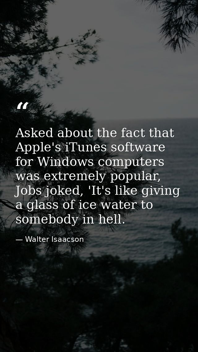 Asked about the fact that Apple's iTunes software for Windows computers was extremely popular, Jobs joked, 'It's like gi — Walter Isaacson