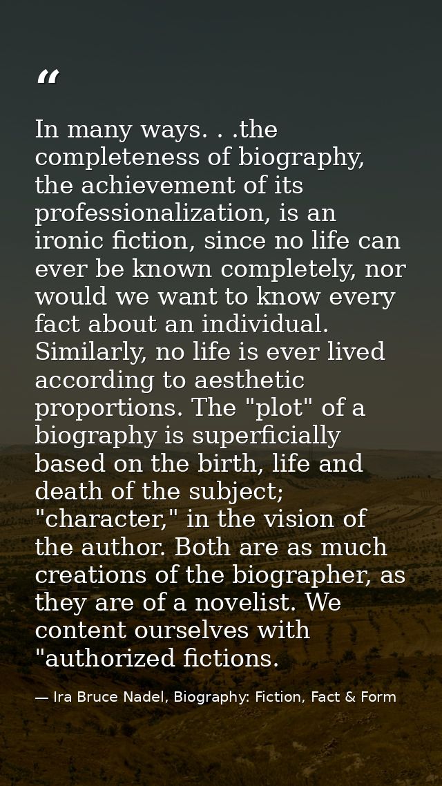In many ways. . .the completeness of biography, the achievement of its professionalization, is an ironic fiction, since  — Ira Bruce Nadel, Biography: Fiction, Fact & Form