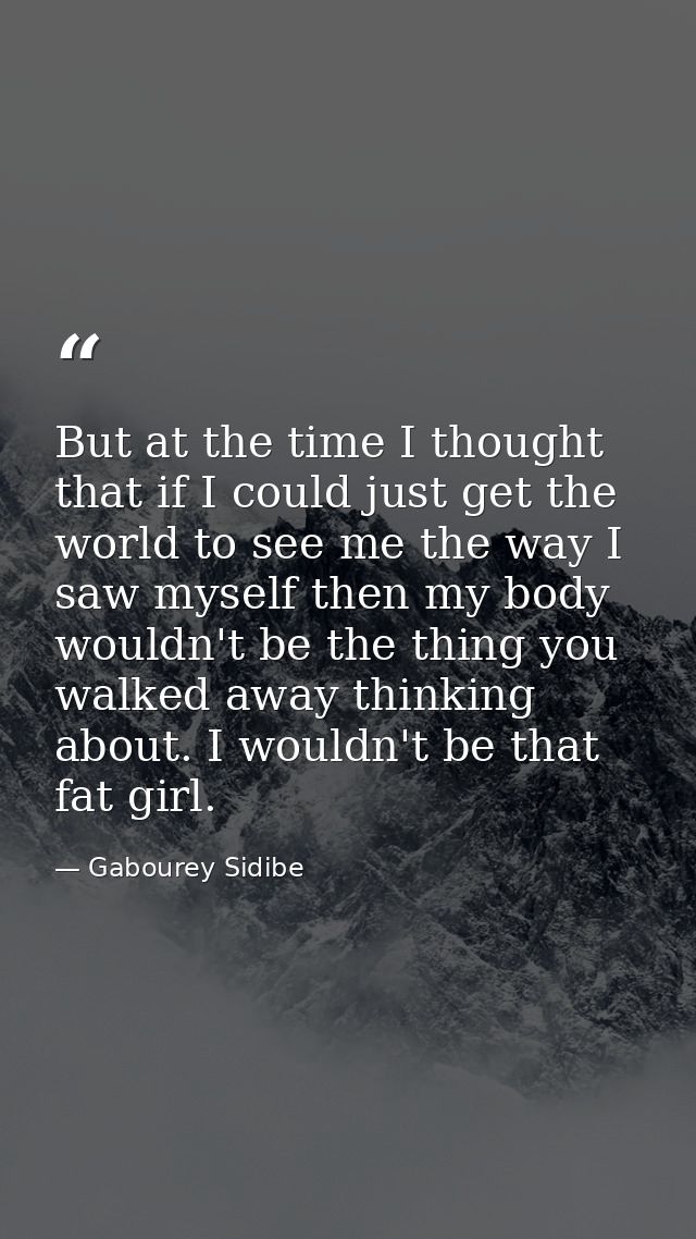 But at the time I thought that if I could just get the world to see me the way I saw myself then my body wouldn't be the — Gabourey Sidibe