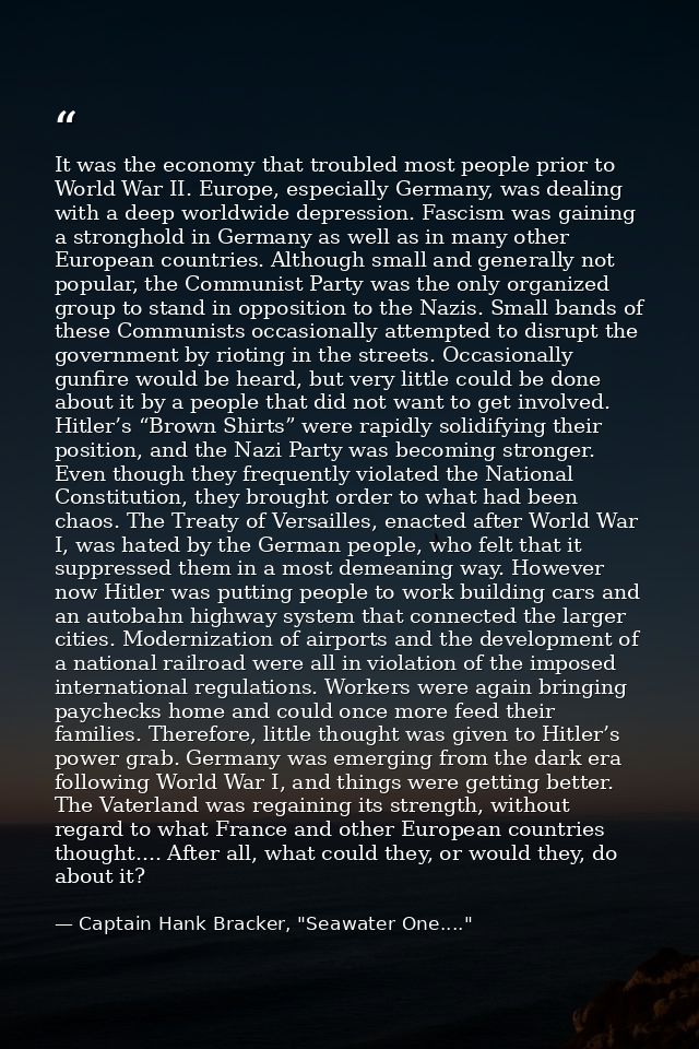 It was the economy that troubled most people prior to World War II. Europe, especially Germany, was dealing with a deep  — Captain Hank Bracker, "Seawater One...."