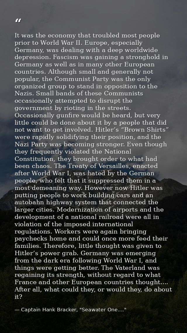 It was the economy that troubled most people prior to World War II. Europe, especially Germany, was dealing with a deep  — Captain Hank Bracker, "Seawater One...."