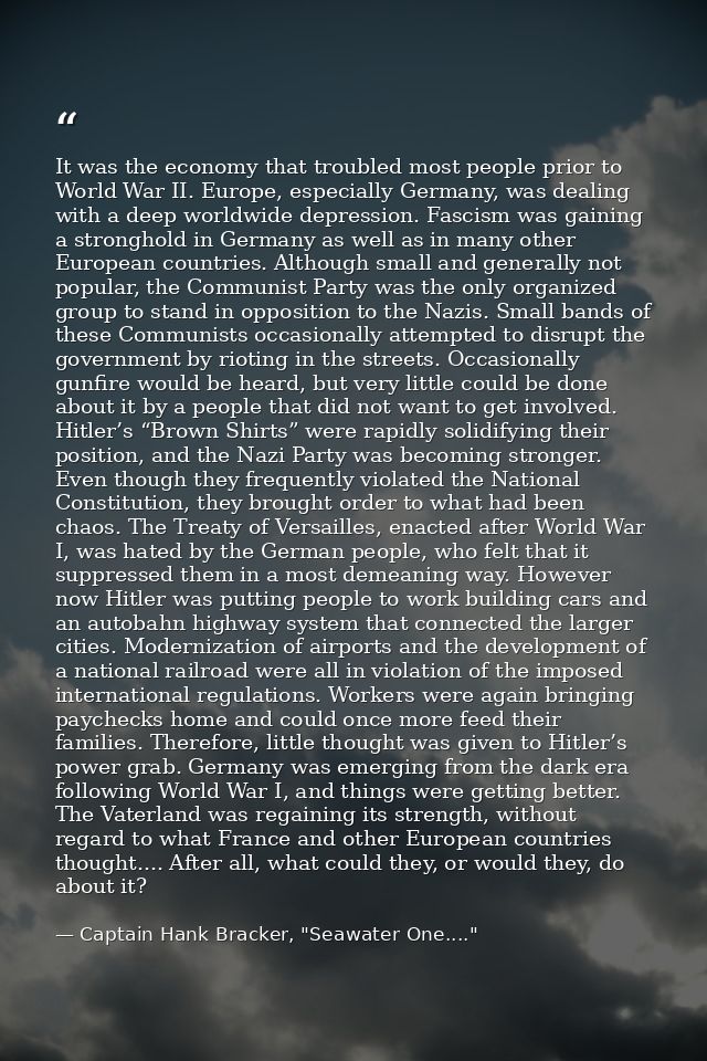 It was the economy that troubled most people prior to World War II. Europe, especially Germany, was dealing with a deep  — Captain Hank Bracker, "Seawater One...."