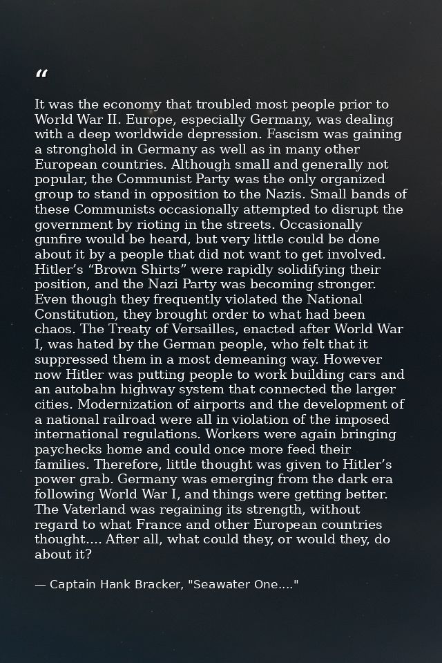 It was the economy that troubled most people prior to World War II. Europe, especially Germany, was dealing with a deep  — Captain Hank Bracker, "Seawater One...."