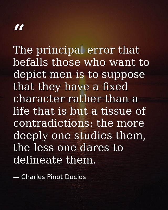 The principal error that befalls those who want to depict men is to suppose that they have a fixed character rather than — Charles Pinot Duclos
