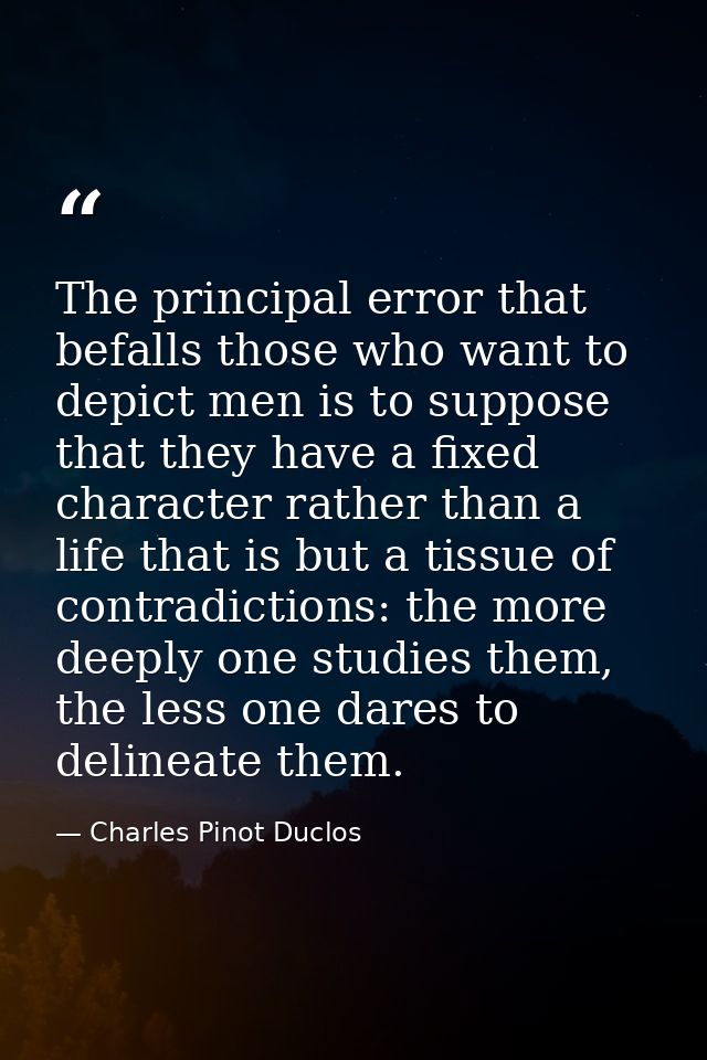 The principal error that befalls those who want to depict men is to suppose that they have a fixed character rather than — Charles Pinot Duclos