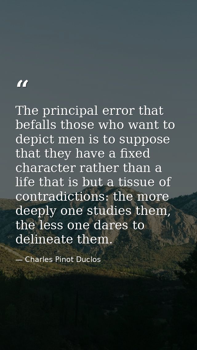 The principal error that befalls those who want to depict men is to suppose that they have a fixed character rather than — Charles Pinot Duclos