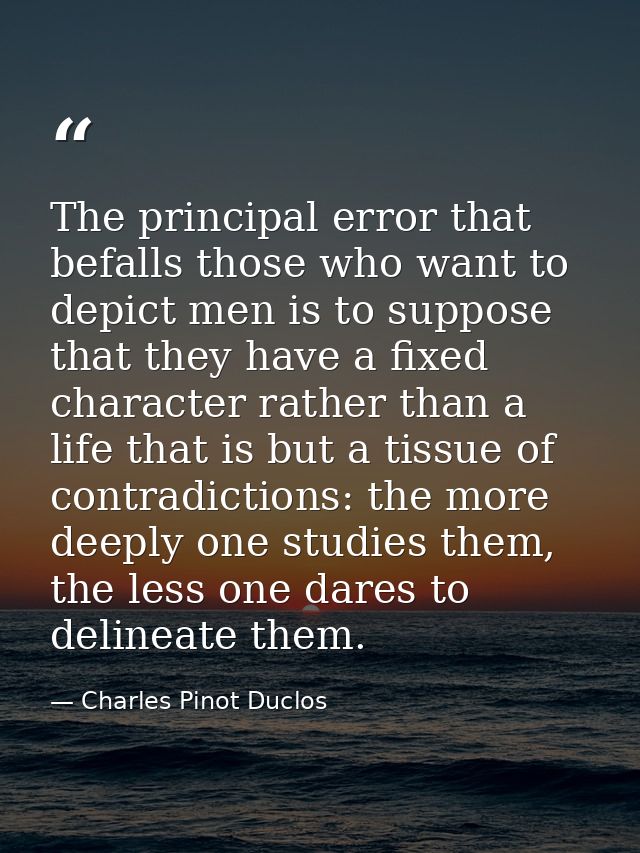 The principal error that befalls those who want to depict men is to suppose that they have a fixed character rather than — Charles Pinot Duclos