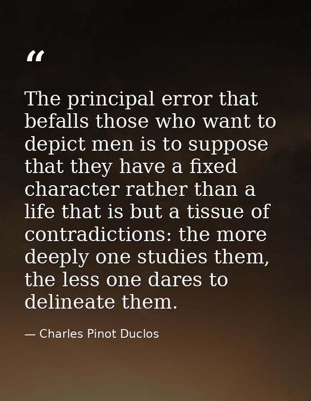 The principal error that befalls those who want to depict men is to suppose that they have a fixed character rather than — Charles Pinot Duclos