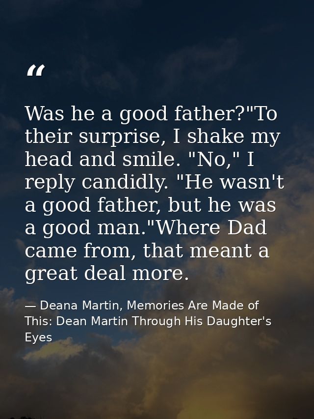 Was he a good father?"To their surprise, I shake my head and smile. "No," I reply candidly. "He wasn't a good father, bu — Deana Martin, Memories Are Made of This: Dean Martin Through His Daughter's Eyes