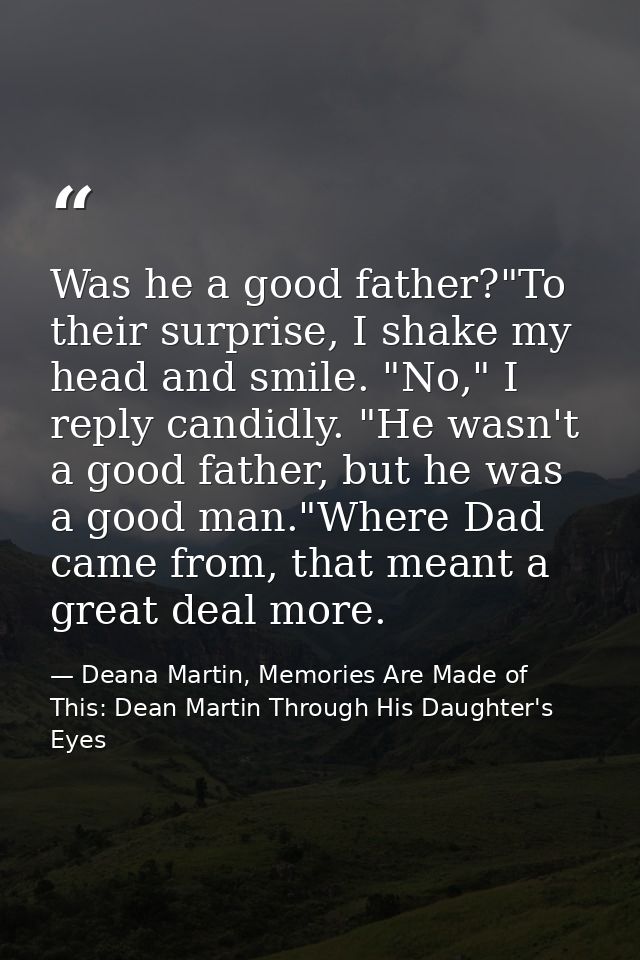 Was he a good father?"To their surprise, I shake my head and smile. "No," I reply candidly. "He wasn't a good father, bu — Deana Martin, Memories Are Made of This: Dean Martin Through His Daughter's Eyes