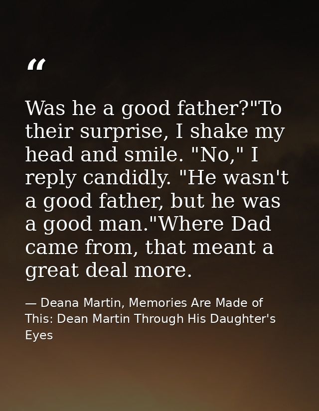 Was he a good father?"To their surprise, I shake my head and smile. "No," I reply candidly. "He wasn't a good father, bu — Deana Martin, Memories Are Made of This: Dean Martin Through His Daughter's Eyes