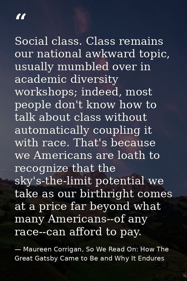 Social class. Class remains our national awkward topic, usually mumbled over in academic diversity workshops; indeed, mo — Maureen Corrigan, So We Read On: How The Great Gatsby Came to Be and Why It Endures
