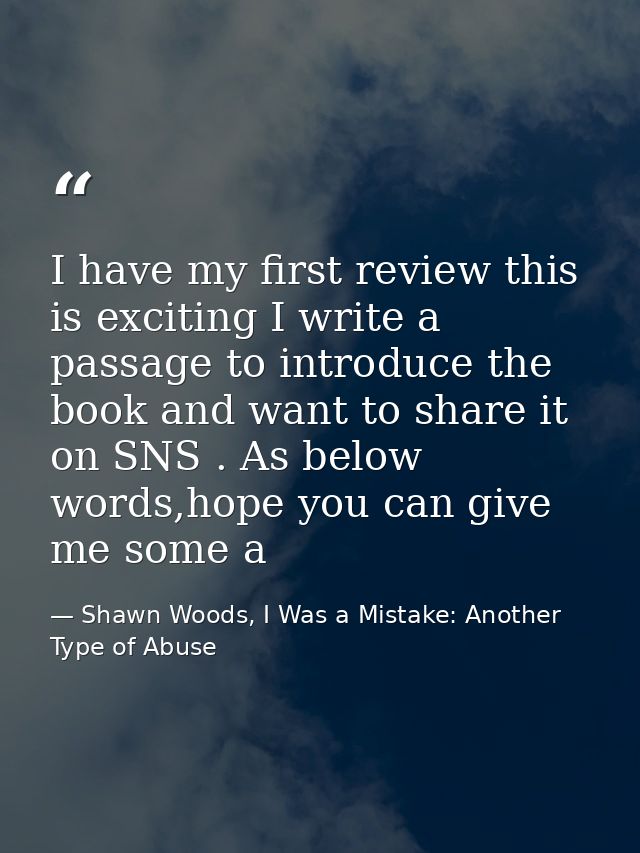 I have my first review this is exciting I write a passage to introduce the book and want to share it on SNS . As below w — Shawn Woods, I Was a Mistake: Another Type of Abuse