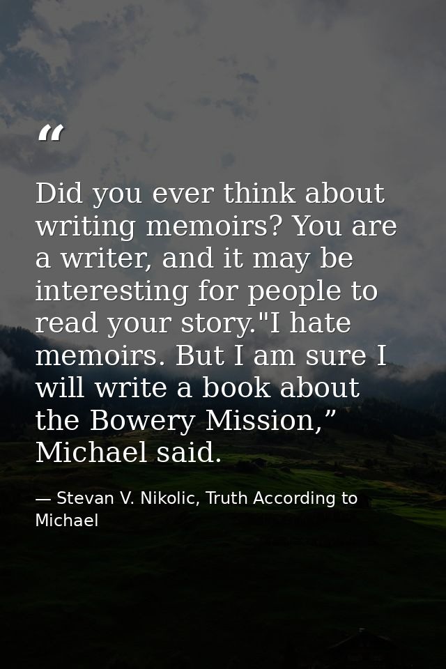 Did you ever think about writing memoirs? You are a writer, and it may be interesting for people to read your story."I h — Stevan V. Nikolic, Truth According to Michael