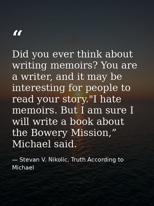 Did you ever think about writing memoirs? You are a writer, and it may be interesting for people to read your story."I h — Stevan V. Nikolic, Truth According to Michael