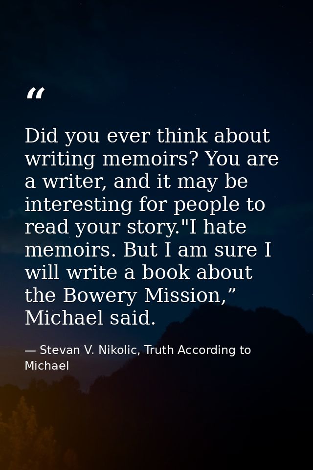 Did you ever think about writing memoirs? You are a writer, and it may be interesting for people to read your story."I h — Stevan V. Nikolic, Truth According to Michael