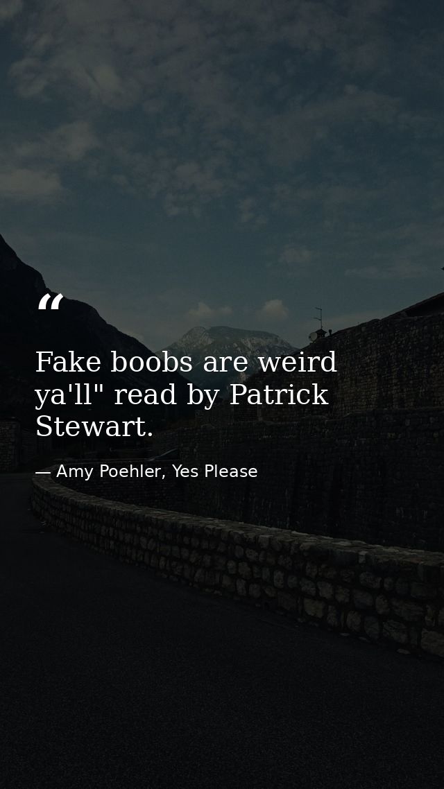 Fake boobs are weird ya'll" read by Patrick Stewart. — Amy Poehler, Yes Please