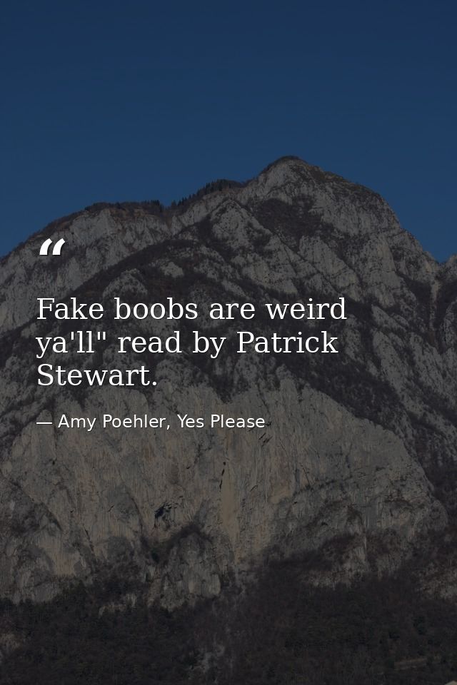 Fake boobs are weird ya'll" read by Patrick Stewart. — Amy Poehler, Yes Please