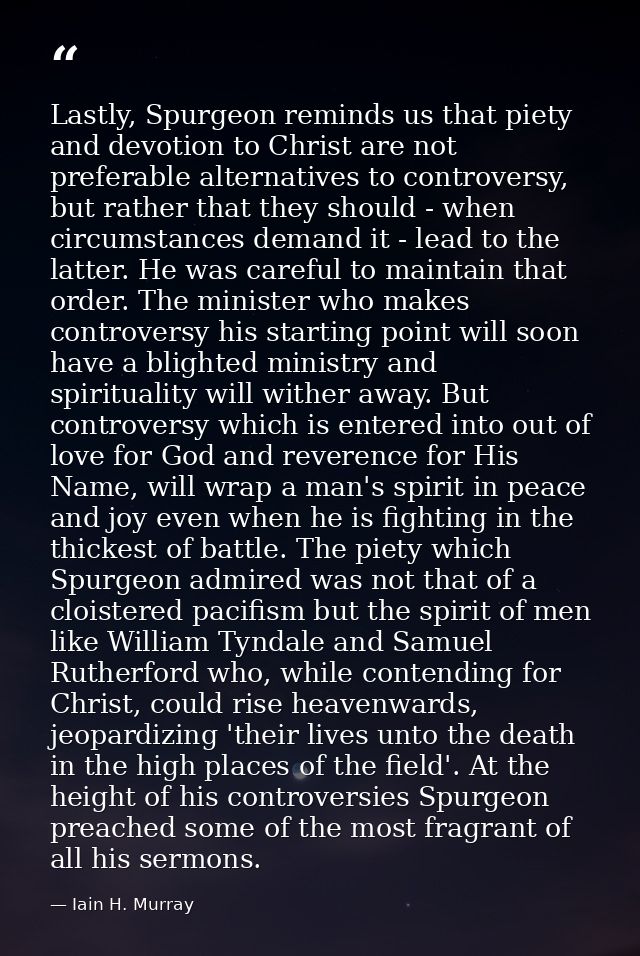 Lastly, Spurgeon reminds us that piety and devotion to Christ are not preferable alternatives to controversy, but rather — Iain H. Murray