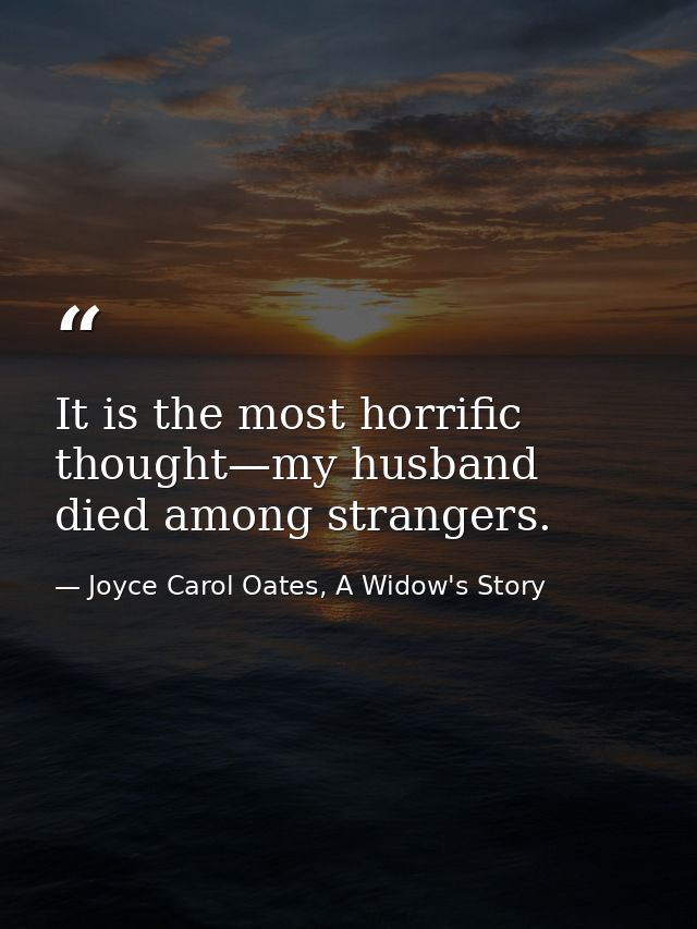 It is the most horrific thought—my husband died among strangers. — Joyce Carol Oates, A Widow's Story