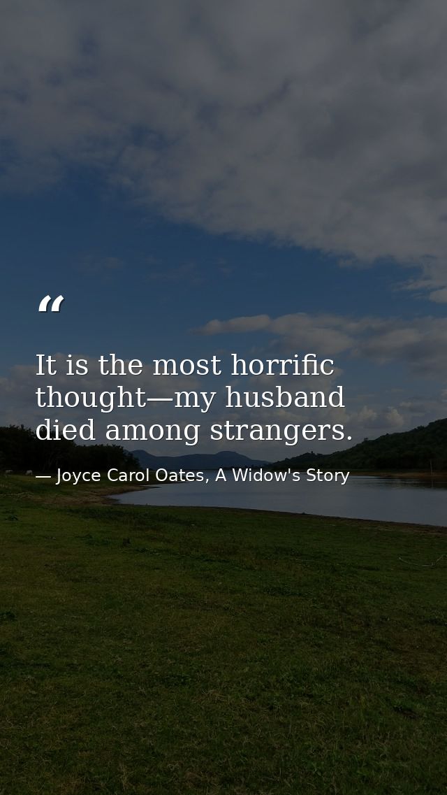 It is the most horrific thought—my husband died among strangers. — Joyce Carol Oates, A Widow's Story