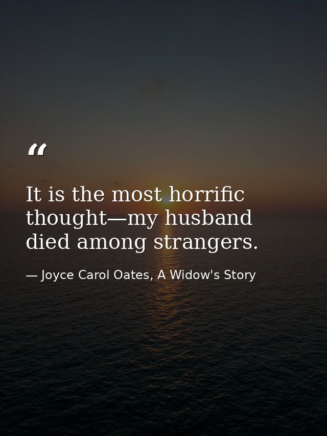 It is the most horrific thought—my husband died among strangers. — Joyce Carol Oates, A Widow's Story