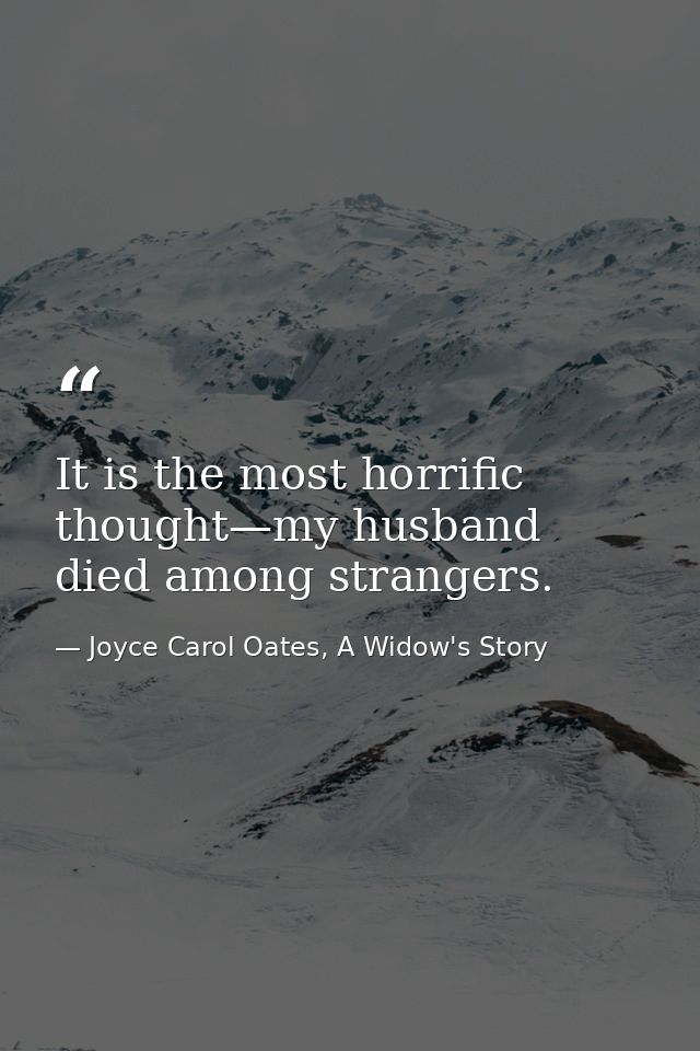 It is the most horrific thought—my husband died among strangers. — Joyce Carol Oates, A Widow's Story