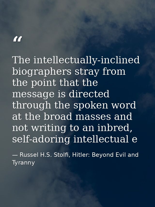 The intellectually-inclined biographers stray from the point that the message is directed through the spoken word at the — Russel H.S. Stolfi, Hitler: Beyond Evil and Tyranny