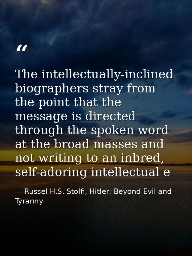 The intellectually-inclined biographers stray from the point that the message is directed through the spoken word at the — Russel H.S. Stolfi, Hitler: Beyond Evil and Tyranny
