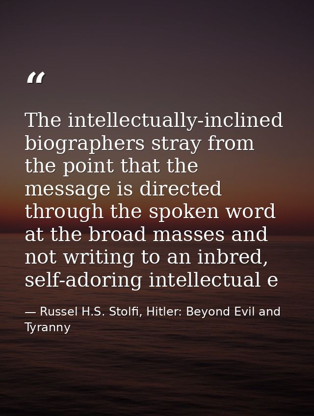 The intellectually-inclined biographers stray from the point that the message is directed through the spoken word at the — Russel H.S. Stolfi, Hitler: Beyond Evil and Tyranny