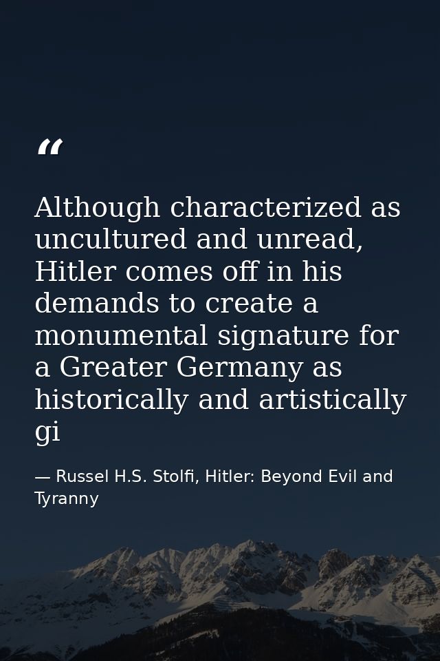 Although characterized as uncultured and unread, Hitler comes off in his demands to create a monumental signature for a  — Russel H.S. Stolfi, Hitler: Beyond Evil and Tyranny