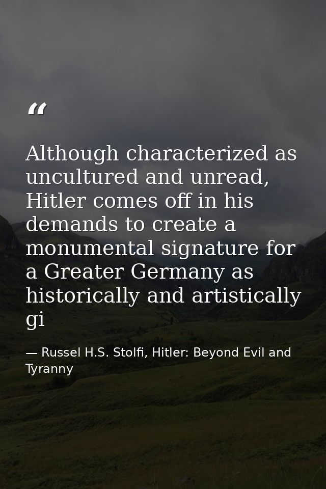 Although characterized as uncultured and unread, Hitler comes off in his demands to create a monumental signature for a  — Russel H.S. Stolfi, Hitler: Beyond Evil and Tyranny
