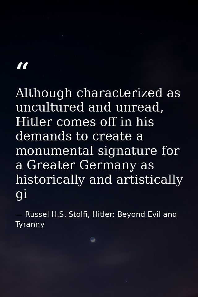 Although characterized as uncultured and unread, Hitler comes off in his demands to create a monumental signature for a  — Russel H.S. Stolfi, Hitler: Beyond Evil and Tyranny