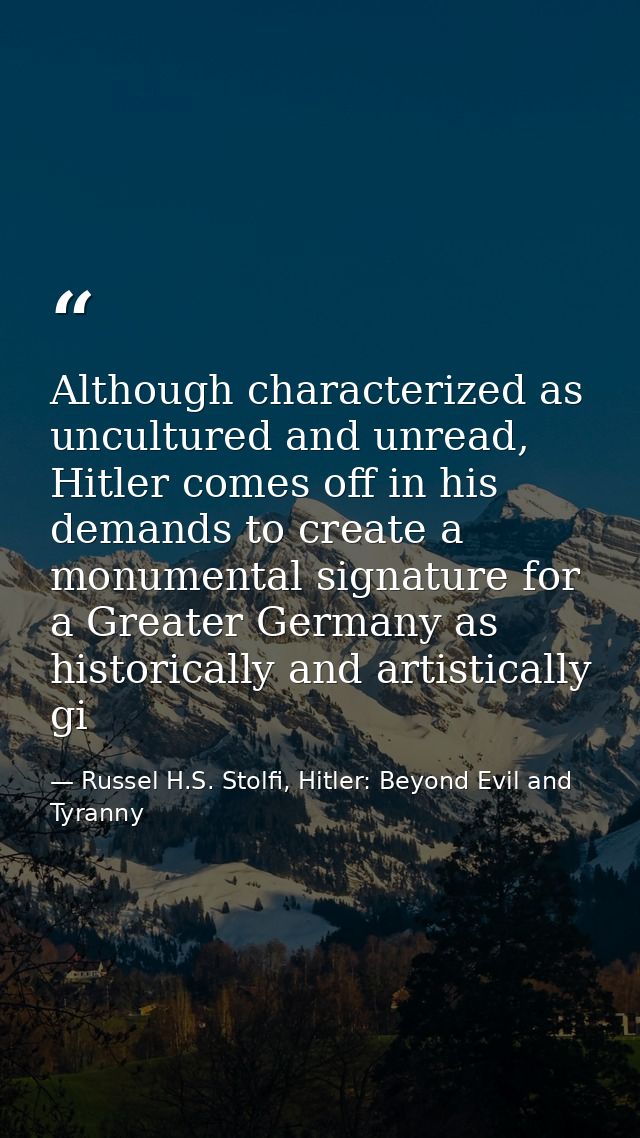 Although characterized as uncultured and unread, Hitler comes off in his demands to create a monumental signature for a  — Russel H.S. Stolfi, Hitler: Beyond Evil and Tyranny