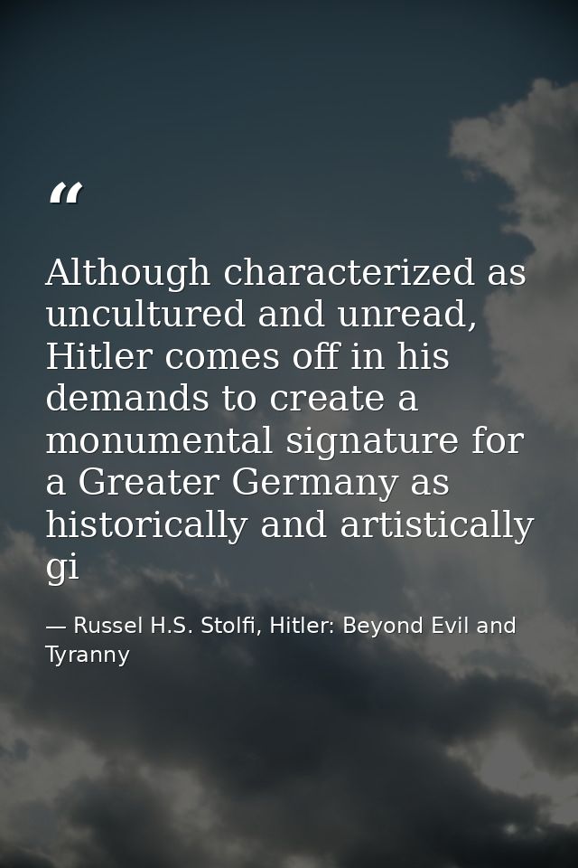 Although characterized as uncultured and unread, Hitler comes off in his demands to create a monumental signature for a  — Russel H.S. Stolfi, Hitler: Beyond Evil and Tyranny