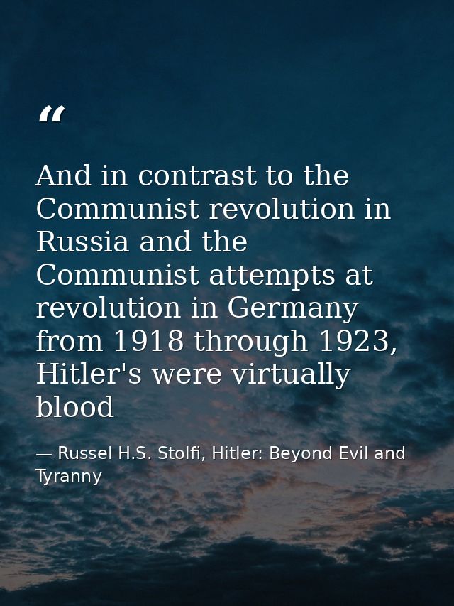 And in contrast to the Communist revolution in Russia and the Communist attempts at revolution in Germany from 1918 thro — Russel H.S. Stolfi, Hitler: Beyond Evil and Tyranny