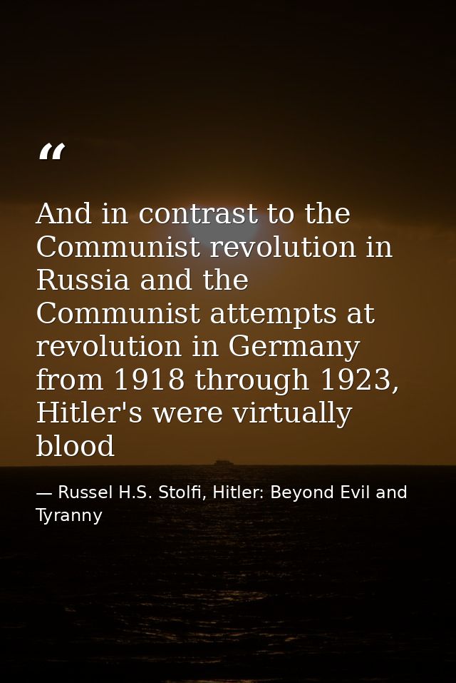 And in contrast to the Communist revolution in Russia and the Communist attempts at revolution in Germany from 1918 thro — Russel H.S. Stolfi, Hitler: Beyond Evil and Tyranny