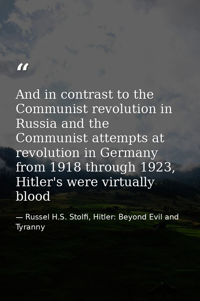 And in contrast to the Communist revolution in Russia and the Communist attempts at revolution in Germany from 1918 thro — Russel H.S. Stolfi, Hitler: Beyond Evil and Tyranny