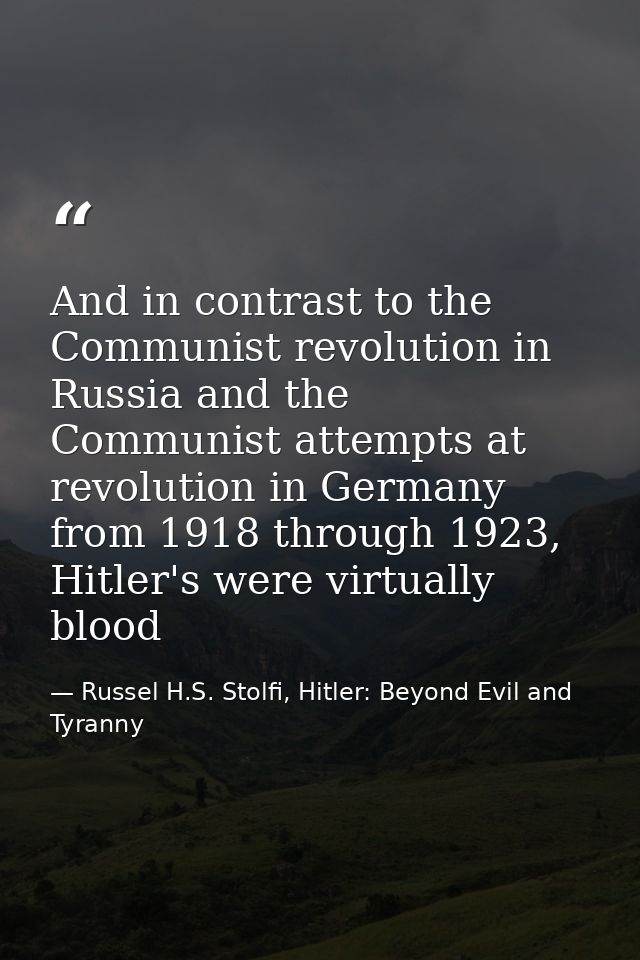 And in contrast to the Communist revolution in Russia and the Communist attempts at revolution in Germany from 1918 thro — Russel H.S. Stolfi, Hitler: Beyond Evil and Tyranny