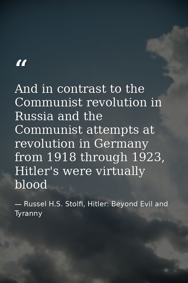 And in contrast to the Communist revolution in Russia and the Communist attempts at revolution in Germany from 1918 thro — Russel H.S. Stolfi, Hitler: Beyond Evil and Tyranny