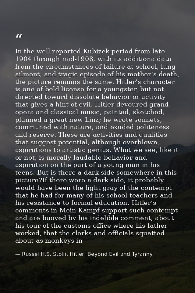 In the well reported Kubizek period from late 1904 through mid-1908, with its additiona data from the circumstances of f — Russel H.S. Stolfi, Hitler: Beyond Evil and Tyranny