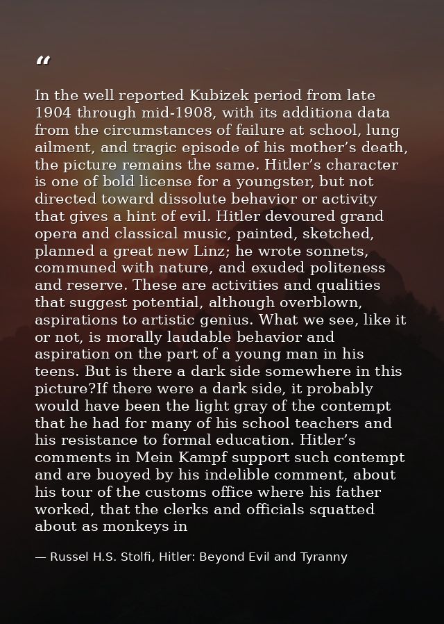 In the well reported Kubizek period from late 1904 through mid-1908, with its additiona data from the circumstances of f — Russel H.S. Stolfi, Hitler: Beyond Evil and Tyranny