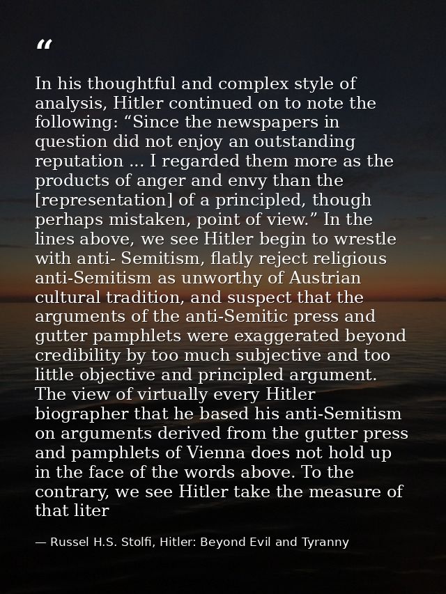 In his thoughtful and complex style of analysis, Hitler continued on to note the following: “Since the newspapers in que — Russel H.S. Stolfi, Hitler: Beyond Evil and Tyranny