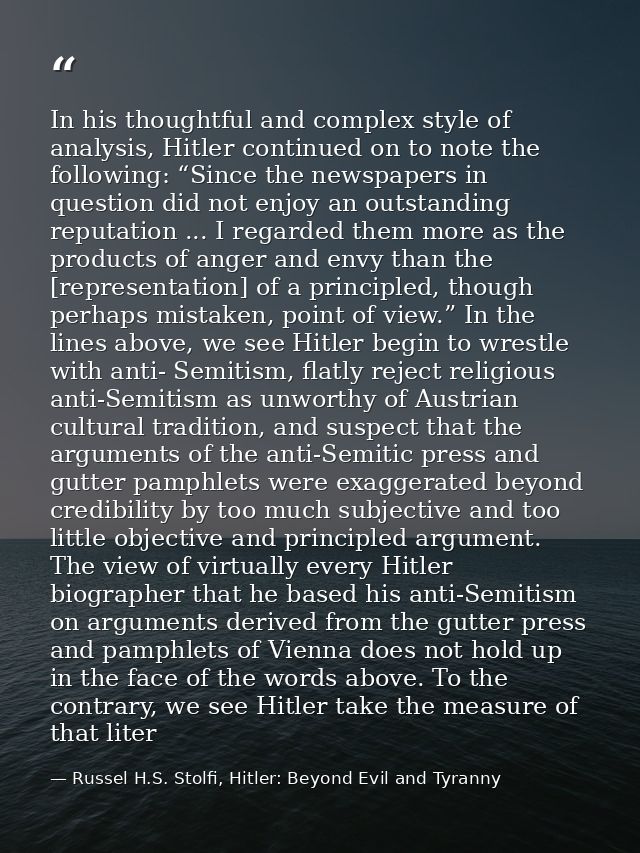 In his thoughtful and complex style of analysis, Hitler continued on to note the following: “Since the newspapers in que — Russel H.S. Stolfi, Hitler: Beyond Evil and Tyranny