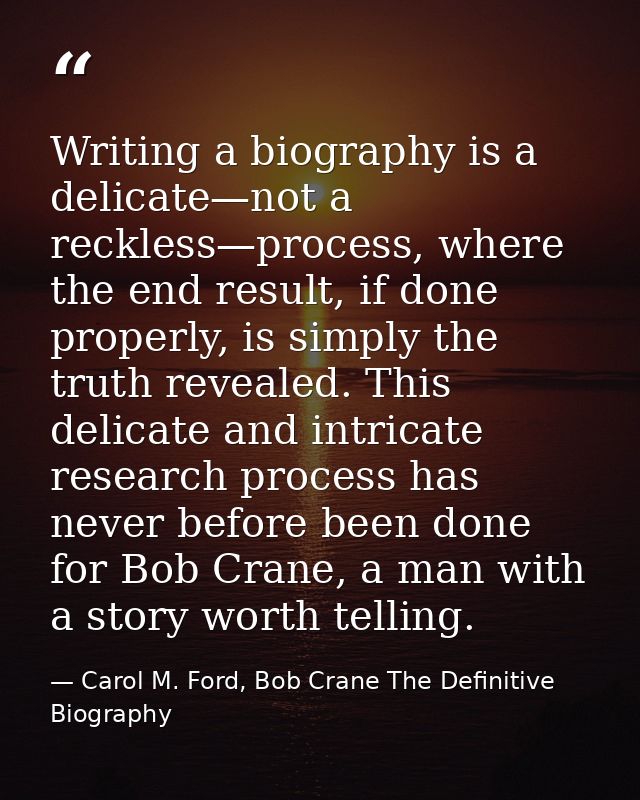 Writing a biography is a delicate—not a reckless—process, where the end result, if done properly, is simply the truth re — Carol M. Ford, Bob Crane The Definitive Biography