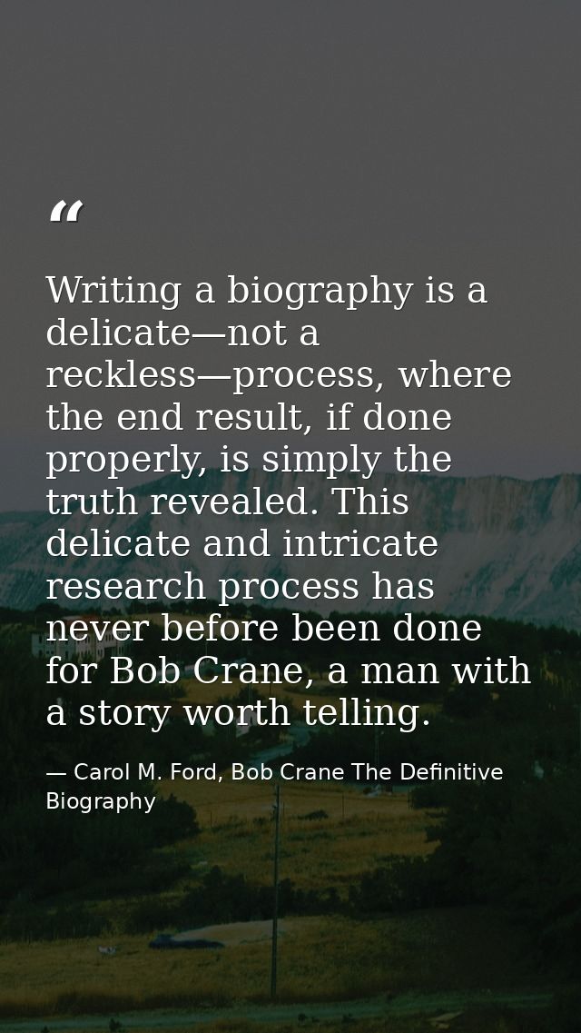 Writing a biography is a delicate—not a reckless—process, where the end result, if done properly, is simply the truth re — Carol M. Ford, Bob Crane The Definitive Biography