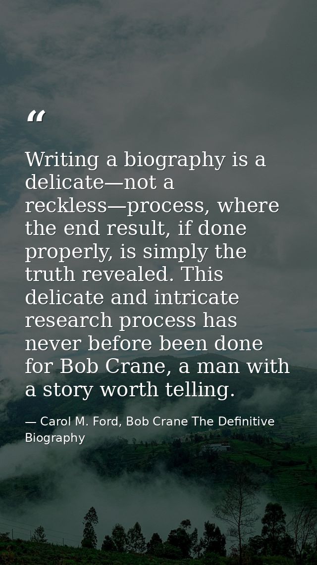 Writing a biography is a delicate—not a reckless—process, where the end result, if done properly, is simply the truth re — Carol M. Ford, Bob Crane The Definitive Biography