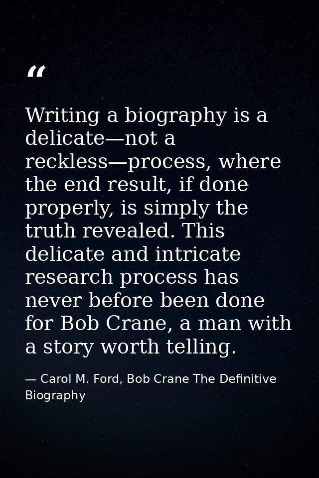 Writing a biography is a delicate—not a reckless—process, where the end result, if done properly, is simply the truth re — Carol M. Ford, Bob Crane The Definitive Biography